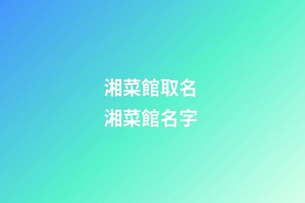 湘菜館取名 湘菜館名字-第1張-店鋪起名-玄機派